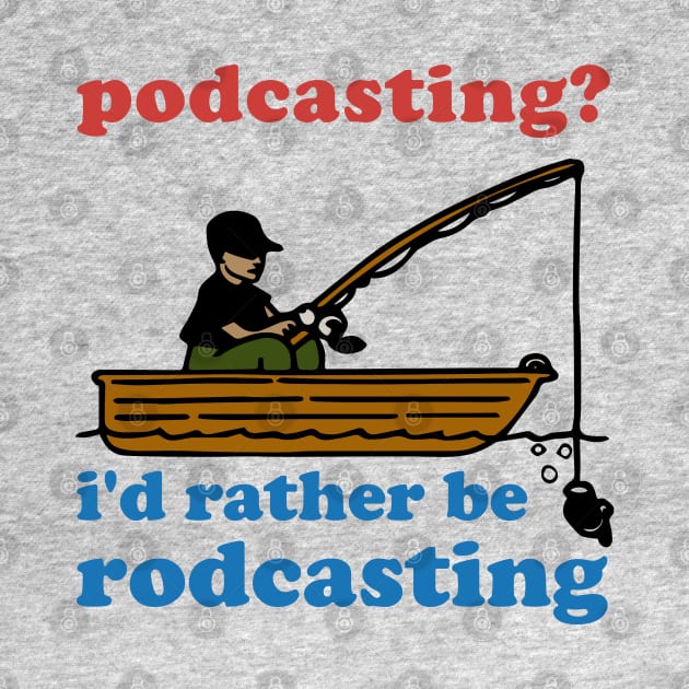 Podcasting? I'd Rather Be Rodcasting - Fishing, Oddly Specific Meme by SpaceDogLaika